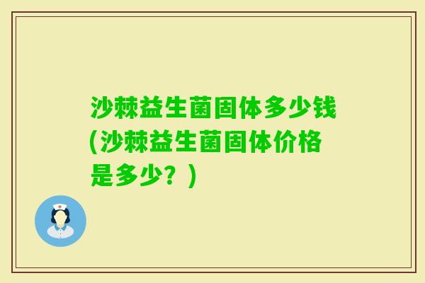 沙棘益生菌固体多少钱(沙棘益生菌固体价格是多少？)