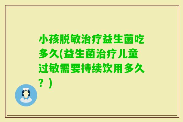 小孩脱敏益生菌吃多久(益生菌儿童需要持续饮用多久？)