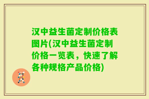 汉中益生菌定制价格表图片(汉中益生菌定制价格一览表，快速了解各种规格产品价格)