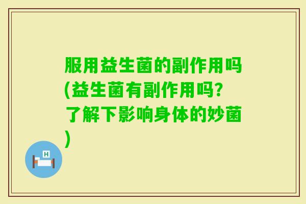 服用益生菌的副作用吗(益生菌有副作用吗?了解下影响身体的妙菌) 服用益生菌的副作用吗(益生菌有副作用吗?了解下影响身体的妙菌)