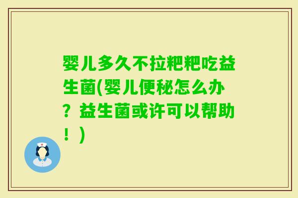 婴儿多久不拉粑粑吃益生菌(婴儿便秘怎么办？益生菌或许可以帮助！)