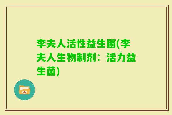李夫人活性益生菌(李夫人生物制剂：活力益生菌)