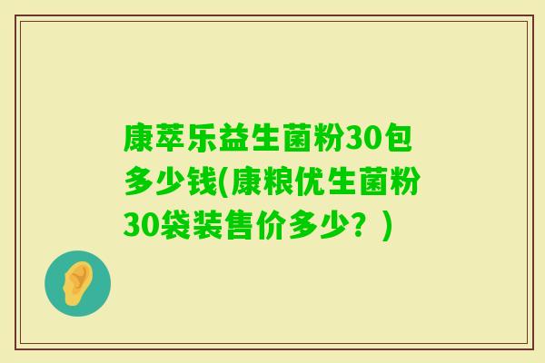 康萃乐益生菌粉30包多少钱(康粮优生菌粉30袋装售价多少？)