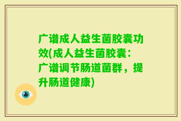 广谱成人益生菌胶囊功效(成人益生菌胶囊：广谱调节肠道菌群，提升肠道健康)