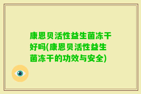 康恩贝活性益生菌冻干好吗(康恩贝活性益生菌冻干的功效与安全)