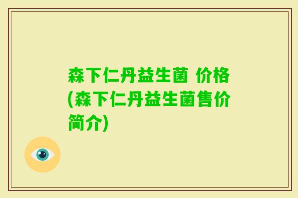 森下仁丹益生菌 价格(森下仁丹益生菌售价简介)