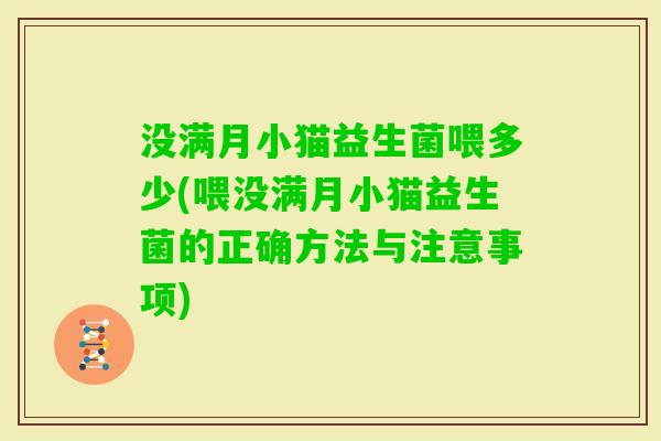 没满月小猫益生菌喂多少(喂没满月小猫益生菌的正确方法与注意事项)