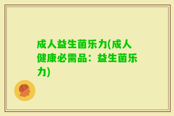 成人益生菌乐力(成人健康必需品：益生菌乐力)