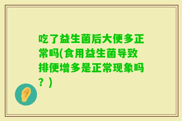 吃了益生菌后大便多正常吗(食用益生菌导致排便增多是正常现象吗？)