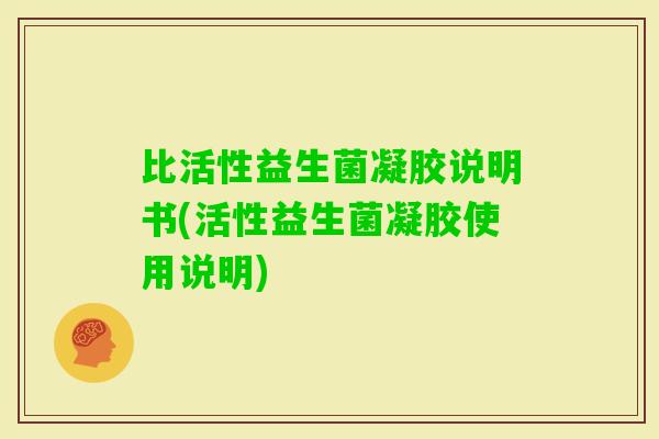 比活性益生菌凝胶说明书(活性益生菌凝胶使用说明)