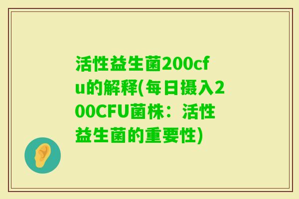 活性益生菌200cfu的解释(每日摄入200CFU菌株：活性益生菌的重要性)