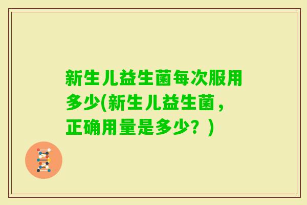 新生儿益生菌每次服用多少(新生儿益生菌，正确用量是多少？)