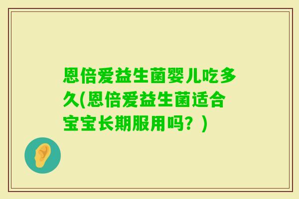 恩倍爱益生菌婴儿吃多久(恩倍爱益生菌适合宝宝长期服用吗？)