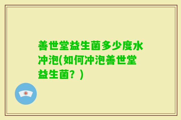 善世堂益生菌多少度水冲泡(如何冲泡善世堂益生菌？)