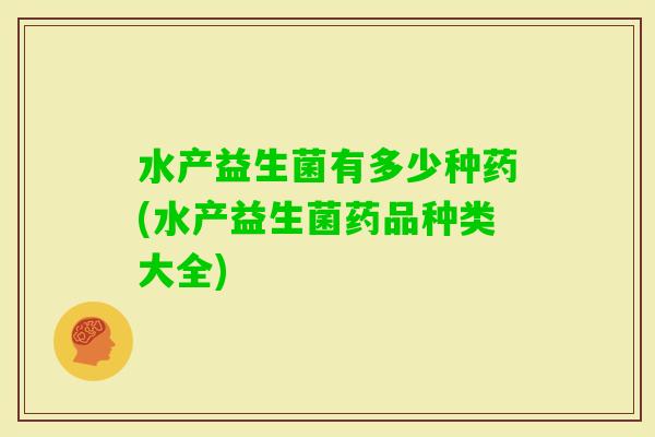 水产益生菌有多少种药(水产益生菌药品种类大全)