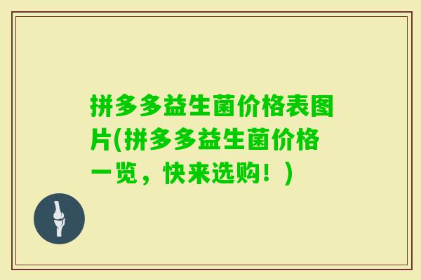 拼多多益生菌价格表图片(拼多多益生菌价格一览，快来选购！)
