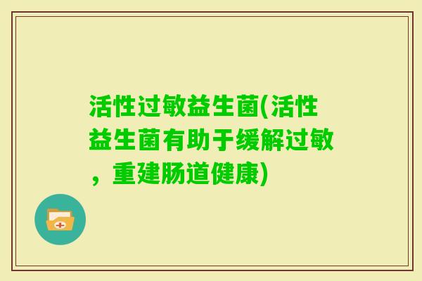 活性过敏益生菌(活性益生菌有助于缓解过敏，重建肠道健康)