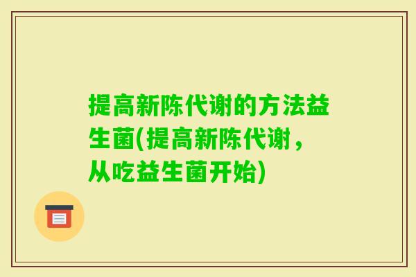 提高新陈代谢的方法益生菌(提高新陈代谢，从吃益生菌开始)