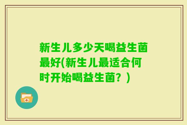 新生儿多少天喝益生菌最好(新生儿最适合何时开始喝益生菌？)
