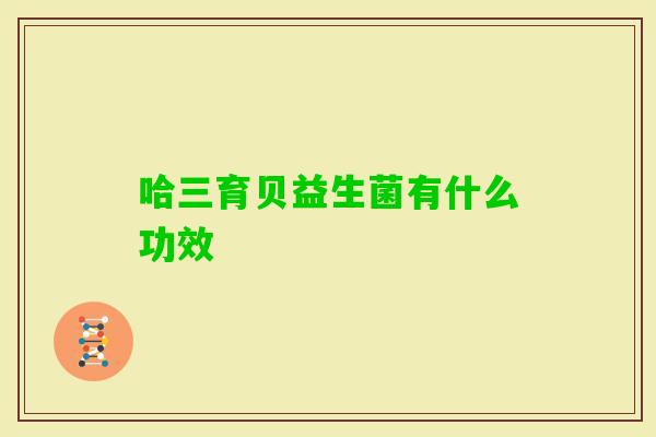 哈三育贝益生菌有什么功效 哈三育贝益生菌有什么功效