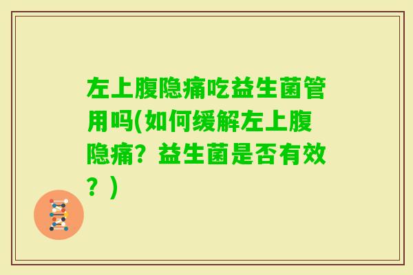 左上腹隐痛吃益生菌管用吗(如何缓解左上腹隐痛？益生菌是否有效？)