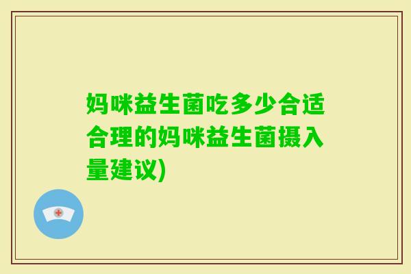 妈咪益生菌吃多少合适合理的妈咪益生菌摄入量建议)
