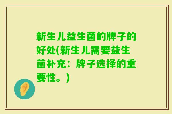 新生儿益生菌的牌子的好处(新生儿需要益生菌补充:牌子选择的重要性。) 新生儿益生菌的牌子的好处(新生儿需要益生菌补充:牌子选择的重要性。)