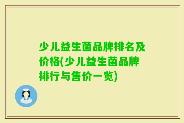 少儿益生菌品牌排名及价格(少儿益生菌品牌排行与售价一览)