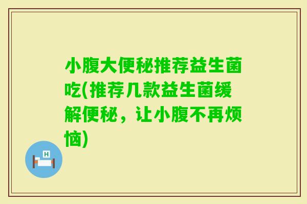 小腹大推荐益生菌吃(推荐几款益生菌缓解,让小腹不再烦恼) 小腹大推荐益生菌吃(推荐几款益生菌缓解,让小腹不再烦恼)