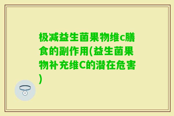 极减益生菌果物维c膳食的副作用(益生菌果物补充维C的潜在危害) 极减益生菌果物维c膳食的副作用(益生菌果物补充维C的潜在危害)