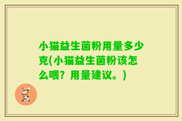 小猫益生菌粉用量多少克(小猫益生菌粉该怎么喂？用量建议。)
