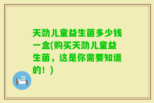 天劲儿童益生菌多少钱一盒(购买天劲儿童益生菌,这是你需要知道的!) 天劲儿童益生菌多少钱一盒(购买天劲儿童益生菌,这是你需要知道的!)