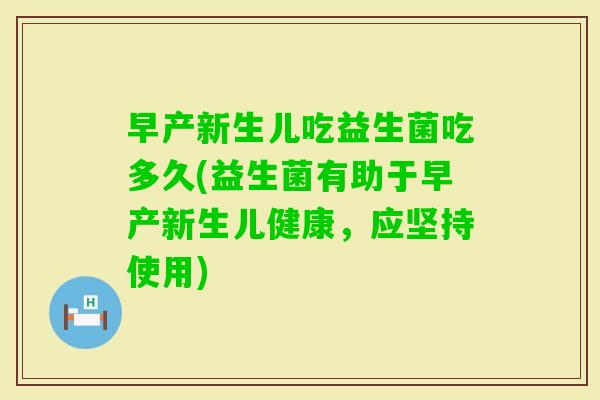 早产新生儿吃益生菌吃多久(益生菌有助于早产新生儿健康，应坚持使用)