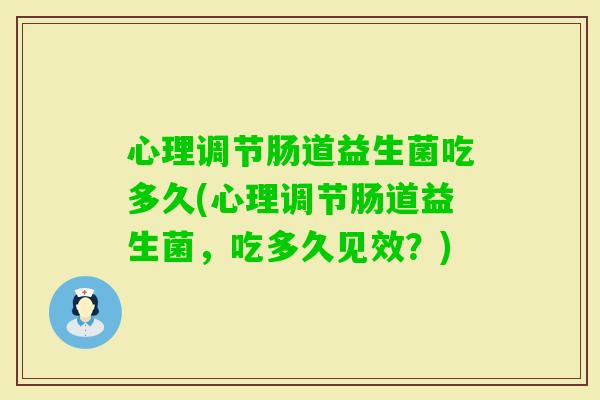 心理调节肠道益生菌吃多久(心理调节肠道益生菌，吃多久见效？)