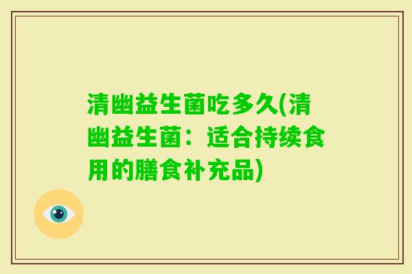 清幽益生菌吃多久(清幽益生菌：适合持续食用的膳食补充品)