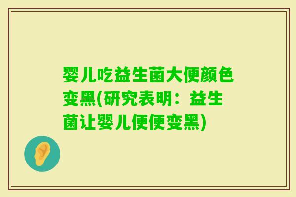 婴儿吃益生菌大便颜色变黑(研究表明：益生菌让婴儿便便变黑)
