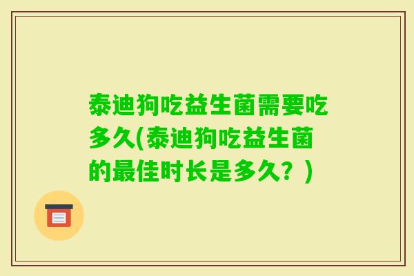 泰迪狗吃益生菌需要吃多久(泰迪狗吃益生菌的最佳时长是多久？)