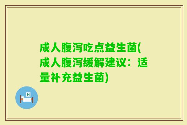成人腹泻吃点益生菌(成人腹泻缓解建议：适量补充益生菌)