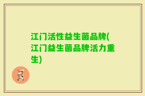 江门活性益生菌品牌(江门益生菌品牌活力重生)