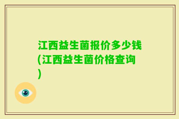 江西益生菌报价多少钱(江西益生菌价格查询)