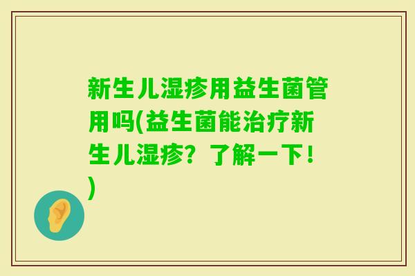新生儿用益生菌管用吗(益生菌能新生儿?了解一下!) 新生儿用益生菌管用吗(益生菌能新生儿?了解一下!)