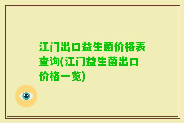 江门出口益生菌价格表查询(江门益生菌出口价格一览)