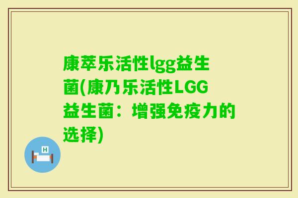 康萃乐活性lgg益生菌(康乃乐活性LGG益生菌:增强力的选择) 康萃乐活性lgg益生菌(康乃乐活性LGG益生菌:增强力的选择)
