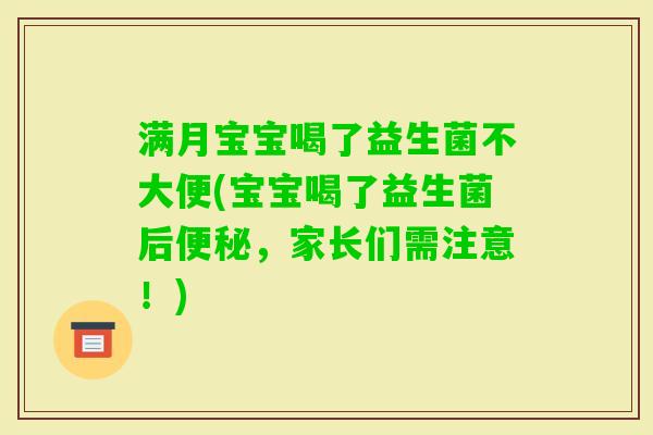 满月宝宝喝了益生菌不大便(宝宝喝了益生菌后，家长们需注意！)