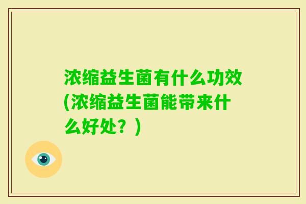 浓缩益生菌有什么功效(浓缩益生菌能带来什么好处？)