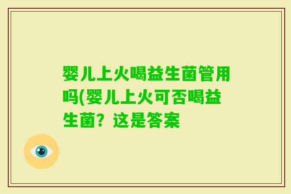 婴儿上火喝益生菌管用吗(婴儿上火可否喝益生菌？这是答案