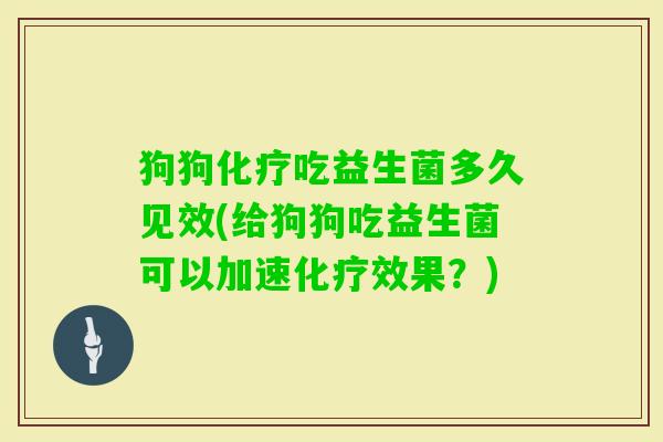 狗狗化疗吃益生菌多久见效(给狗狗吃益生菌可以加速化疗效果？)