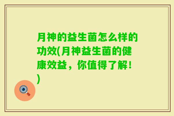 月神的益生菌怎么样的功效(月神益生菌的健康效益，你值得了解！)