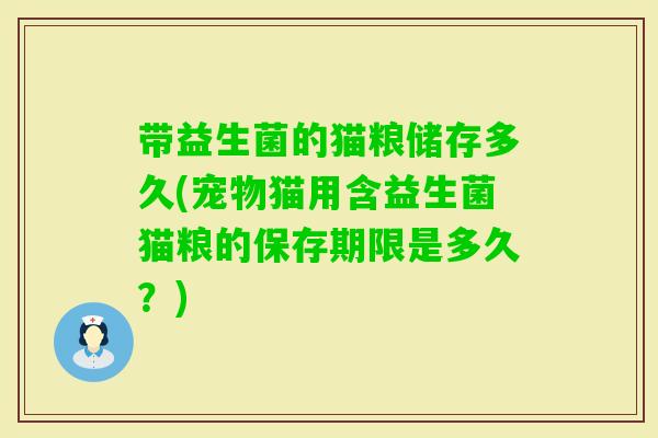 带益生菌的猫粮储存多久(宠物猫用含益生菌猫粮的保存期限是多久？)