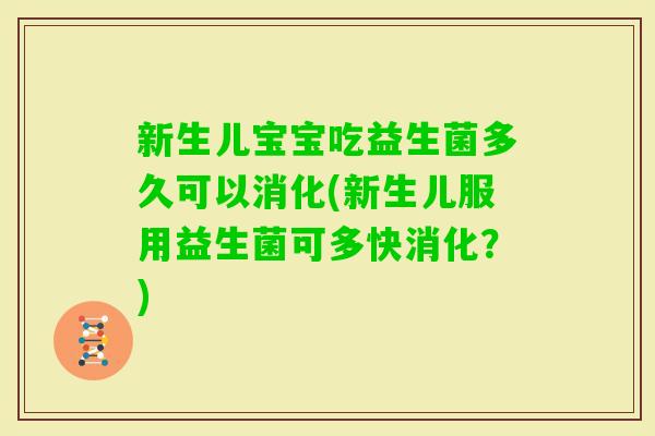 新生儿宝宝吃益生菌多久可以消化(新生儿服用益生菌可多快消化？)